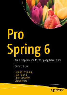 Pro Spring 6: An In-Depth Guide to the Spring Framework - Cosmina, Iuliana, and Harrop, Rob, and Schaefer, Chris