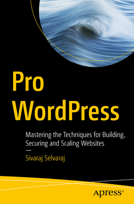 Pro WordPress: Mastering the Techniques for Building, Securing and Scaling Websites - Selvaraj, Sivaraj