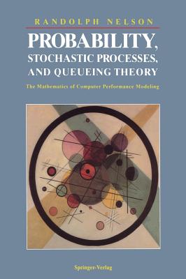 Probability, Stochastic Processes, and Queueing Theory: The Mathematics of Computer Performance Modeling - Nelson, Randolph