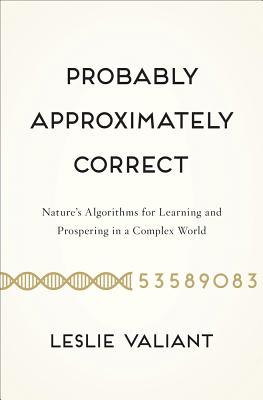 Probably Approximately Correct: Nature's Algorithms for Learning and Prospering in a Complex World - Valiant, Leslie