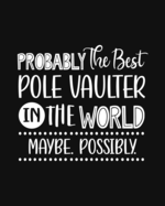 Probably the Best Pole Vaulter In the World. Maybe. Possibly.: Pole Vaulting Gift for People Who Love to Pole Vault - Funny Saying on Cover - Blank Lined Journal or Notebook