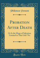 Probation After Death: Or Is the Hope of Salvation Limited to This Life? No (Classic Reprint)