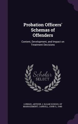 Probation Officers' Schemas of Offenders: Content, Development, and Impact on Treatment Decisions - Lurigio, Arthur J, and Sloan School of Management (Creator), and Carroll, John S