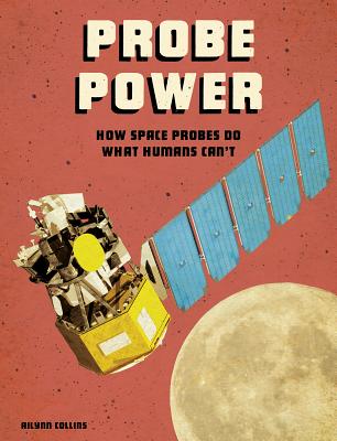 Probe Power: How Space Probes Do What Humans Can't - Collins, Ailynn