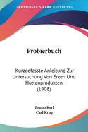Probierbuch: Kurzgefasste Anleitung Zur Untersuchung Von Erzen Und Huttenprodukten (1908)