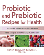 Probiotic and Prebiotic Recipes for Health: 100 Recipes That Battle Colitis, Candidiasis, Food Allergies, and Other Digestive Disorders