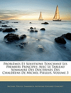 Problmes Et Solutions Touchant Les Premiers Principes: Avec Le Tableau Sommaire Des Doctrines Des Chaldens de Michel Psellus, Volume 3