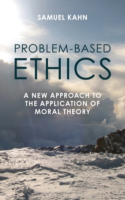 Problem-Based Ethics: A New Approach to the Application of Moral Theory - Kahn, Samuel