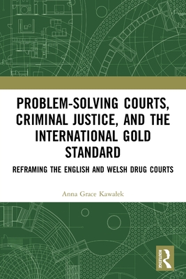 Problem-Solving Courts, Criminal Justice, and the International Gold Standard: Reframing the English and Welsh Drug Courts - Kawalek, Anna Grace