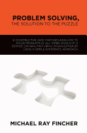 Problem Solving, the Solution to the Puzzle: A Constructive View That Explains How to Solve Problems at All Three Levels of a Service or Manufacturing Organization by Using a Simple Systematic Approach.