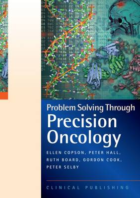 Problem Solving Through Precision Oncology: A Case Study Based Reference and Learning Resource - Copson, Ellen (Editor), and Hall, Peter (Editor), and Board, Ruth (Editor)