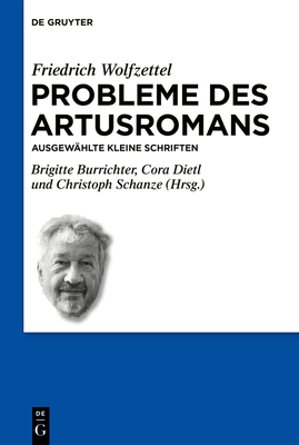 Probleme Des Artusromans: Ausgewhlte Kleine Schriften - Wolfzettel, Friedrich, and Burrichter, Brigitte (Editor), and Dietl, Cora (Editor)