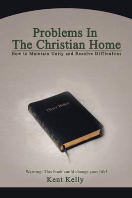 Problems In The Christian Home: How to Maintain Unity and Resolve Difficulties - Kelly, Kent