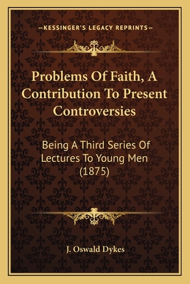 Problems of Faith, a Contribution to Present Controversies: Being a Third Series of Lectures to Young Men (1875) - Dykes, J Oswald (Foreword by)