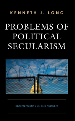 Problems of Political Secularism: Broken Politics, Unkind Cultures - Long, Kenneth J