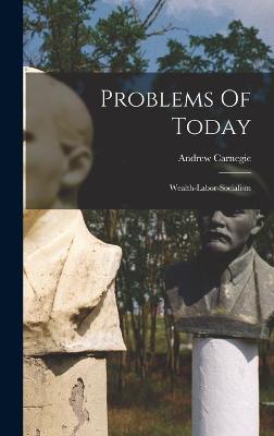 Problems Of Today: Wealth-labor-socialism - Carnegie, Andrew