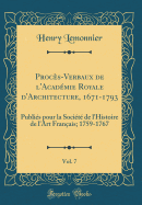 Procs-Verbaux de l'Acadmie Royale d'Architecture, 1671-1793, Vol. 7: Publis pour la Socit de l'Histoire de l'Art Franais; 1759-1767 (Classic Reprint)