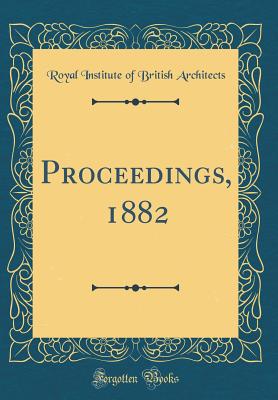 Proceedings, 1882 (Classic Reprint) - Architects, Royal Institute of British