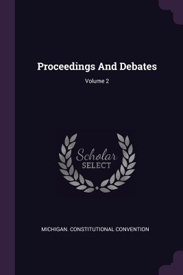 Proceedings And Debates; Volume 2 - Convention, Michigan Constitutional