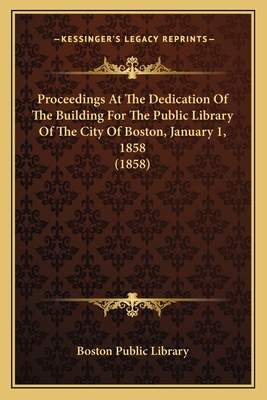 Proceedings At The Dedication Of The Building For The Public Library Of The City Of Boston, January 1, 1858 (1858) - Boston Public Library