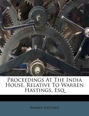 Proceedings at the India House, Relative to Warren Hastings, Esq - Hastings, Warren