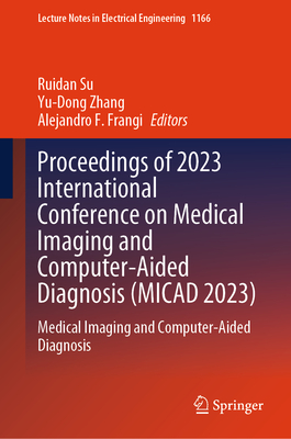 Proceedings of 2023 International Conference on Medical Imaging and Computer-Aided Diagnosis (MICAD 2023): Medical Imaging and Computer-Aided Diagnosis - Su, Ruidan (Editor), and Zhang, Yu-Dong (Editor), and Frangi, Alejandro F. (Editor)