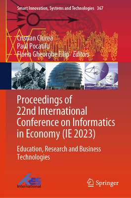 Proceedings of 22nd International Conference on Informatics in Economy (IE 2023): Education, Research and Business Technologies - Ciurea, Cristian (Editor), and Pocatilu, Paul (Editor), and Filip, Florin Gheorghe (Editor)