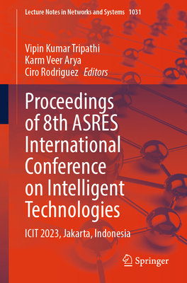 Proceedings of 8th Asres International Conference on Intelligent Technologies: Icit 2023, Jakarta, Indonesia - Tripathi, Vipin Kumar (Editor), and Arya, Karm Veer (Editor), and Rodriguez, Ciro (Editor)