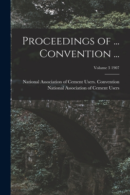 Proceedings of ... Convention ...; Volume 3 1907 - National Association of Cement Users (Creator)