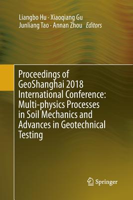 Proceedings of Geoshanghai 2018 International Conference: Multi-Physics Processes in Soil Mechanics and Advances in Geotechnical Testing - Hu, Liangbo (Editor), and Gu, Xiaoqiang (Editor), and Tao, Junliang (Editor)