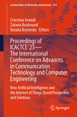 Proceedings of ICACTCE'23 - The International Conference on Advances in Communication Technology and Computer Engineering: New Artificial Intelligence and the Internet of Things Based Perspective and Solutions - Iwendi, Celestine (Editor), and Boulouard, Zakaria (Editor), and Kryvinska, Natalia (Editor)