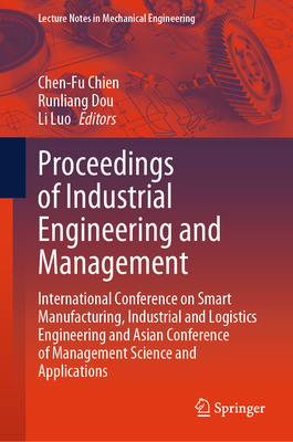 Proceedings of Industrial Engineering and Management: International Conference on Smart Manufacturing, Industrial and Logistics Engineering and Asian Conference of Management Science and Applications - Chien, Chen-Fu (Editor), and Dou, Runliang (Editor), and Luo, Li (Editor)