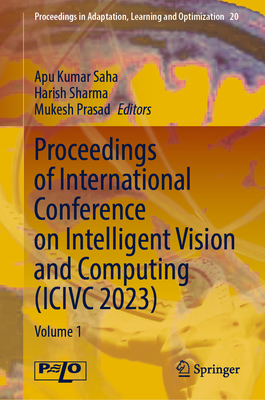 Proceedings of International Conference on Intelligent Vision and Computing (ICIVC 2023): Volume 1 - Saha, Apu Kumar (Editor), and Sharma, Harish (Editor), and Prasad, Mukesh (Editor)