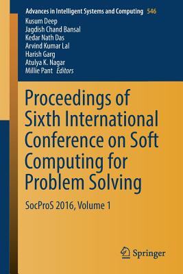 Proceedings of Sixth International Conference on Soft Computing for Problem Solving: Socpros 2016, Volume 1 - Deep, Kusum (Editor), and Bansal, Jagdish Chand (Editor), and Das, Kedar Nath (Editor)