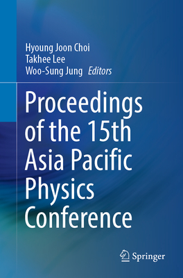 Proceedings of the 15th Asia Pacific Physics Conference - Choi, Hyoung Joon (Editor), and Lee, Takhee (Editor), and Jung, Woo-Sung (Editor)