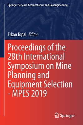 Proceedings of the 28th International Symposium on Mine Planning and Equipment Selection - Mpes 2019 - Topal, Erkan (Editor)