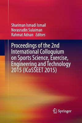 Proceedings of the 2nd International Colloquium on Sports Science, Exercise, Engineering and Technology 2015 (Icosseet 2015) - Ismail, Shariman Ismadi (Editor), and Sulaiman, Norasrudin (Editor), and Adnan, Rahmat (Editor)