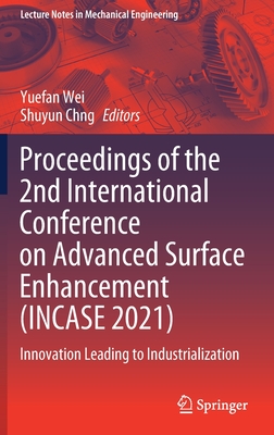 Proceedings of the 2nd International Conference on Advanced Surface Enhancement (Incase 2021): Innovation Leading to Industrialization - Wei, Yuefan (Editor), and Chng, Shuyun (Editor)