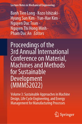 Proceedings of the 3rd Annual International Conference on Material, Machines and Methods for Sustainable Development (MMMS2022): Volume 3: Sustainable Approaches in Machine Design, Life Cycle Engineering, and Energy Management for Manufacturing Processes - Long, Banh Tien (Editor), and Ishizaki, Kozo (Editor), and Kim, Hyung Sun (Editor)