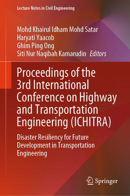 Proceedings of the 3rd International Conference on Highway and Transportation Engineering (ICHITRA): Disaster Resiliency for Future Development in Transportation Engineering - Satar, Mohd Khairul Idham Mohd (Editor), and Yaacob, Haryati (Editor), and Ong, Ghim Ping (Editor)