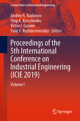Proceedings of the 5th International Conference on Industrial Engineering (Icie 2019): Volume I - Radionov, Andrey A (Editor), and Kravchenko, Oleg A (Editor), and Guzeev, Victor I (Editor)