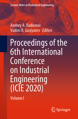 Proceedings of the 6th International Conference on Industrial Engineering (Icie 2020): Volume I - Radionov, Andrey A (Editor), and Gasiyarov, Vadim R (Editor)