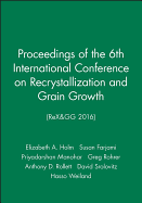 Proceedings of the 6th International Conference on Recrystallization and Grain Growth (Rex&gg 2016)