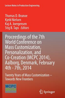 Proceedings of the 7th World Conference on Mass Customization, Personalization, and Co-Creation (McPc 2014), Aalborg, Denmark, February 4th - 7th, 2014: Twenty Years of Mass Customization - Towards New Frontiers - Brunoe, Thomas D (Editor), and Nielsen, Kjeld (Editor), and Joergensen, Kaj A (Editor)