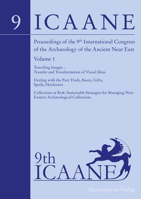 Proceedings of the 9th International Congress on the Archaeology of the Ancient Near East: June 9-13, 2014, University of Basel. Volume 1: Travelling Images - Transfer and Transformation of Visual Ideas; Dealing with the Past: Finds, Booty, Gifts... - Stucky, Rolf A (Editor), and Kaelin, Oskar (Editor), and Mathys, Hans-Peter (Editor)