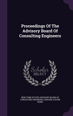 Proceedings Of The Advisory Board Of Consulting Engineers - New York (State) Advisory Board of Consu (Creator), and Edward Austin Bond (Creator)