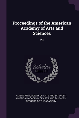Proceedings of the American Academy of Arts and Sciences: 23 - American Academy of Arts and Sciences (Creator), and American Academy of Arts and Sciences R (Creator)
