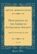 Proceedings of the American Antiquarian Society, Vol. 24: April 8, 1914 October 21, 1914 (Classic Reprint)