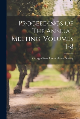 Proceedings Of The Annual Meeting, Volumes 1-8 - Georgia State Horticultural Society (Creator)