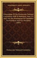 Proceedings of the Democratic National Convention, Held at Baltimore, June 1-5, 1852, for the Nomination of Candidates for President and Vice President (1852)